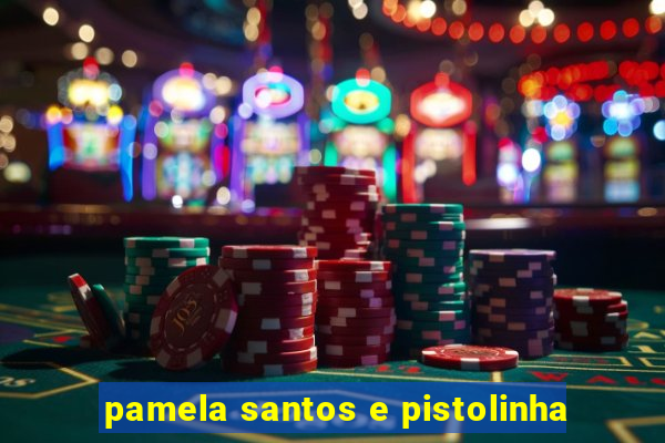 pamela santos e pistolinha